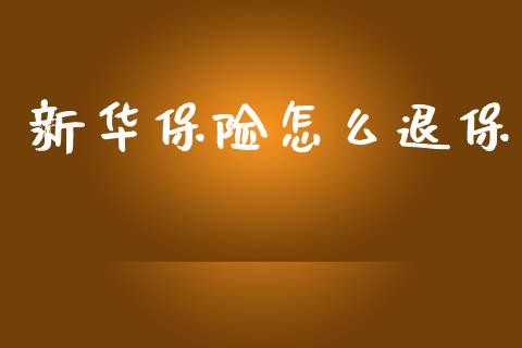 新华保险怎么退保_https://www.fsyjjx.cn_期货资讯_第1张