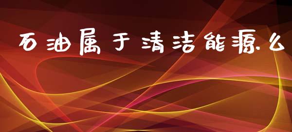 石油属于清洁能源么_https://www.fsyjjx.cn_期货研报_第1张