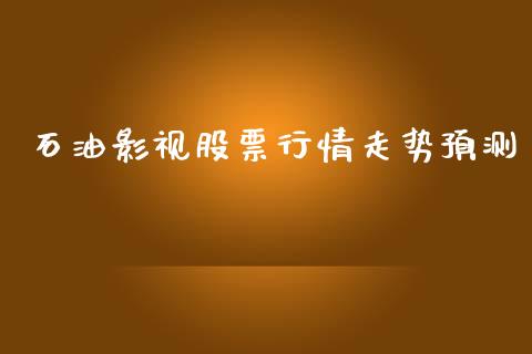 石油影视股票行情走势预测_https://www.fsyjjx.cn_股票指导_第1张