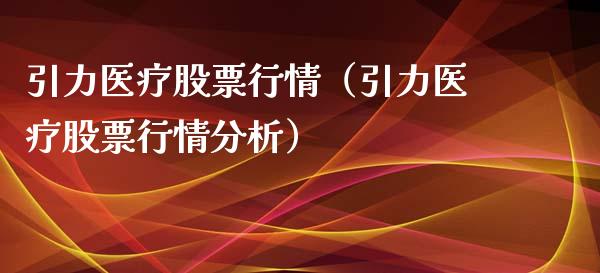 引力医疗股票行情（引力医疗股票行情分析）_https://www.fsyjjx.cn_股指期货_第1张