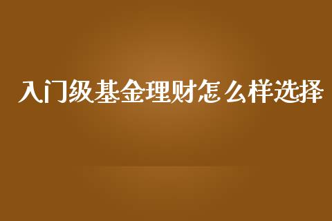 入门级基金理财怎么样选择_https://www.fsyjjx.cn_理财资讯_第1张
