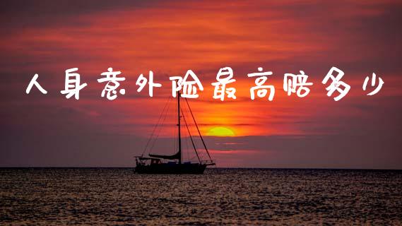 人身意外险最高赔多少_https://www.fsyjjx.cn_股票指导_第1张