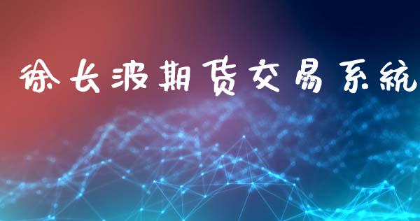 徐长波期货交易系统_https://www.fsyjjx.cn_股市分析_第1张