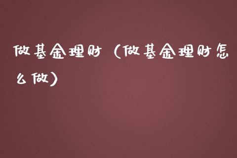 做基金理财（做基金理财怎么做）_https://www.fsyjjx.cn_理财资讯_第1张