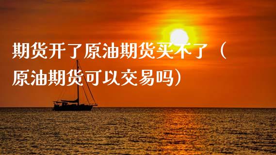 期货开了原油期货买不了（原油期货可以交易吗）_https://www.fsyjjx.cn_期货资讯_第1张