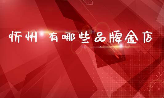 忻州 有哪些品牌金店_https://www.fsyjjx.cn_期货在线_第1张
