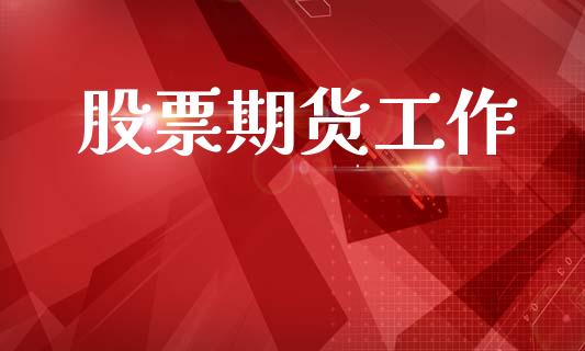 股票期货工作_https://www.fsyjjx.cn_期货资讯_第1张