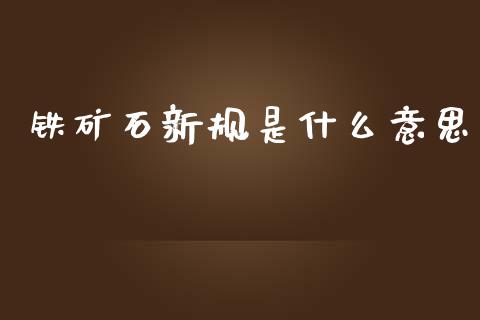 铁矿石新规是什么意思_https://www.fsyjjx.cn_期货研报_第1张