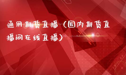 通用期货直播（国内期货直播间在线直播）_https://www.fsyjjx.cn_期货在线_第1张