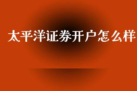 太平洋证券开户怎么样_https://www.fsyjjx.cn_理财资讯_第1张