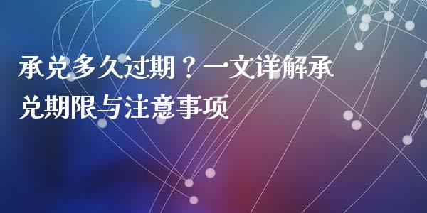 承兑多久过期？一文详解承兑期限与注意事项_https://www.fsyjjx.cn_期货资讯_第1张