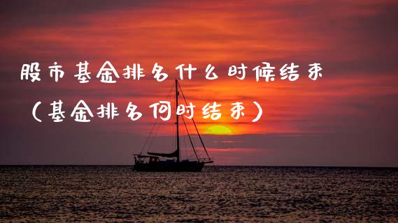股市基金排名什么时候结束（基金排名何时结束）_https://www.fsyjjx.cn_理财资讯_第1张
