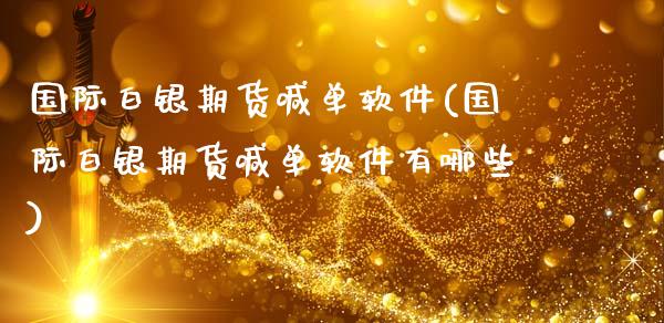 国际白银期货喊单软件(国际白银期货喊单软件有哪些)_https://www.fsyjjx.cn_股票指导_第1张