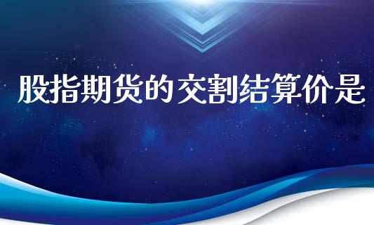 股指期货的交割结算价是_https://www.fsyjjx.cn_股市分析_第1张