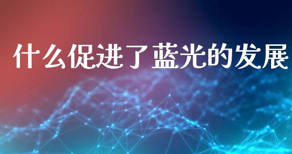 什么促进了蓝光的发展_https://www.fsyjjx.cn_股票指导_第1张