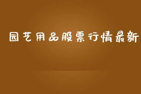 园艺用品股票行情最新_https://www.fsyjjx.cn_股市分析_第1张