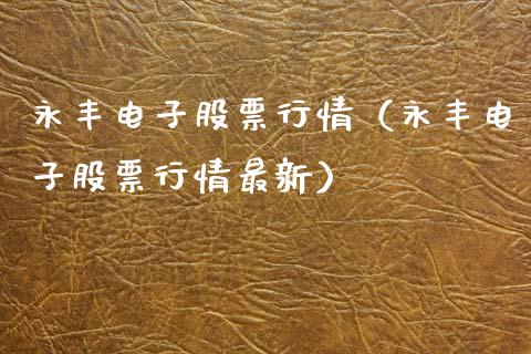 永丰电子股票行情（永丰电子股票行情最新）_https://www.fsyjjx.cn_股票指导_第1张