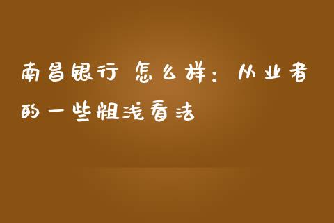 南昌银行 怎么样：从业者的一些粗浅看法_https://www.fsyjjx.cn_期货资讯_第1张