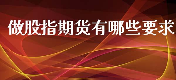 做股指期货有哪些要求_https://www.fsyjjx.cn_期货资讯_第1张