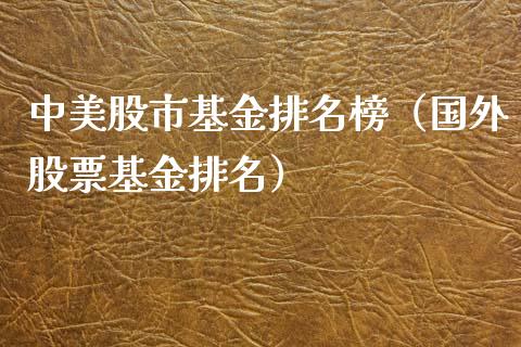 中美股市基金排名榜（国外股票基金排名）_https://www.fsyjjx.cn_问财精选_第1张