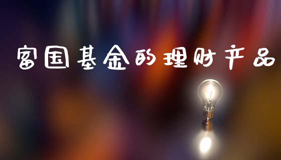 富国基金的理财产品_https://www.fsyjjx.cn_理财资讯_第1张