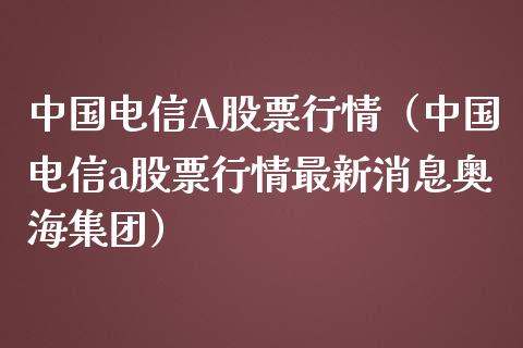 中国电信A股票行情（中国电信a股票行情最新消息奥海集团）_https://www.fsyjjx.cn_股票指导_第1张
