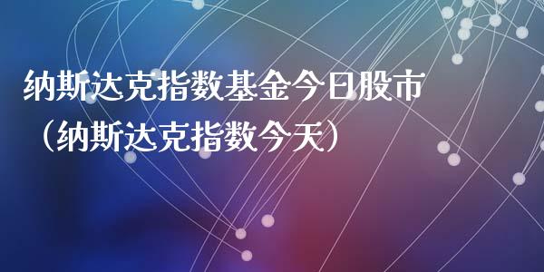 纳斯达克指数基金今日股市（纳斯达克指数今天）_https://www.fsyjjx.cn_理财资讯_第1张