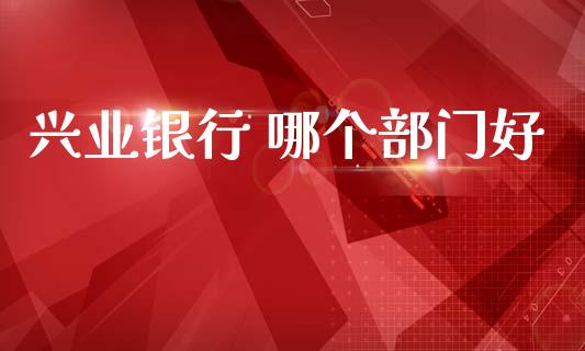 兴业银行 哪个部门好_https://www.fsyjjx.cn_股指期货_第1张