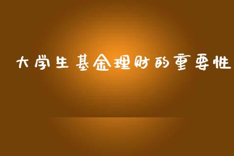 大学生基金理财的重要性_https://www.fsyjjx.cn_理财资讯_第1张