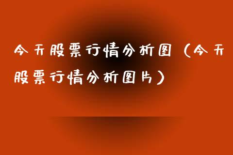 今天股票行情分析图（今天股票行情分析图片）_https://www.fsyjjx.cn_股市分析_第1张