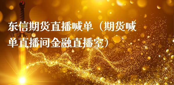 东信期货直播喊单（期货喊单直播间金融直播室）_https://www.fsyjjx.cn_期货在线_第1张