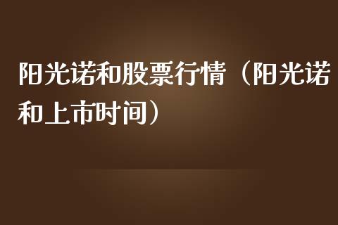 阳光诺和股票行情（阳光诺和上市时间）_https://www.fsyjjx.cn_股票指导_第1张