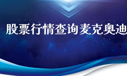 股票行情查询麦克奥迪_https://www.fsyjjx.cn_股市分析_第1张
