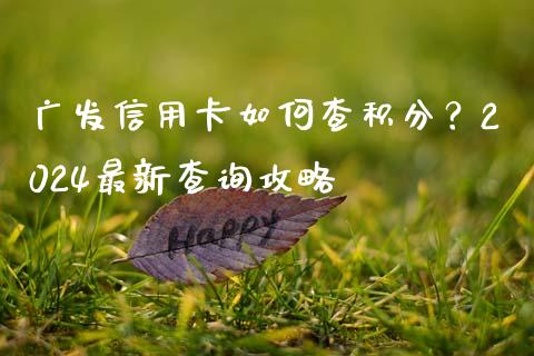 广发信用卡如何查积分？2024最新查询攻略_https://www.fsyjjx.cn_股票指导_第1张