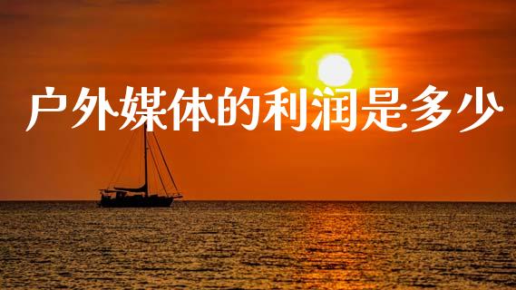 户外媒体的利润是多少_https://www.fsyjjx.cn_股指期货_第1张