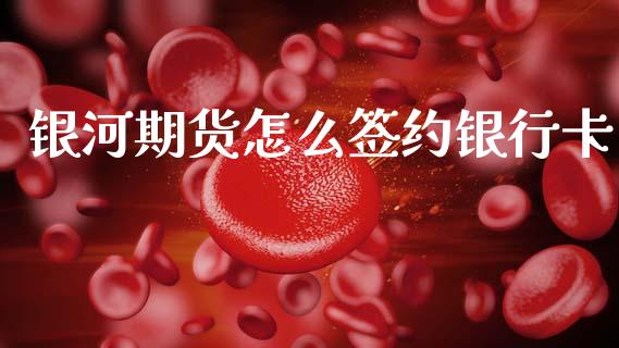 银河期货怎么签约银行卡_https://www.fsyjjx.cn_股票指导_第1张