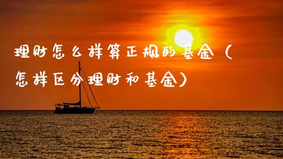 理财怎么样算正规的基金（怎样区分理财和基金）_https://www.fsyjjx.cn_问财精选_第1张