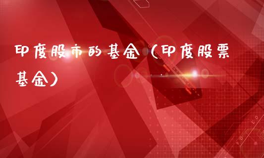 印度股市的基金（印度股票基金）_https://www.fsyjjx.cn_理财资讯_第1张