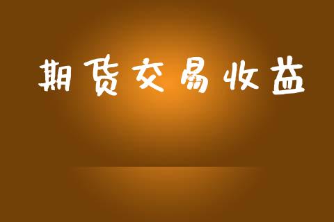 期货交易收益_https://www.fsyjjx.cn_期货资讯_第1张