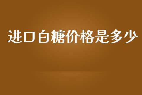 进口白糖价格是多少_https://www.fsyjjx.cn_股票指导_第1张