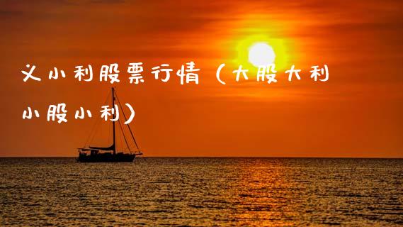 义小利股票行情（大股大利小股小利）_https://www.fsyjjx.cn_股指期货_第1张