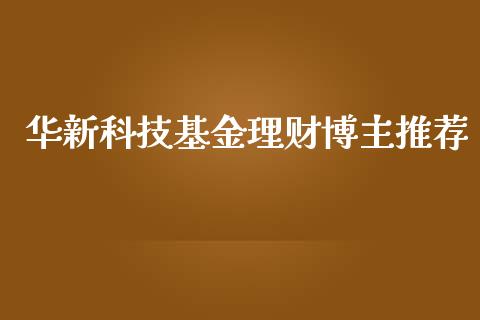 华新科技基金理财博主推荐_https://www.fsyjjx.cn_问财精选_第1张