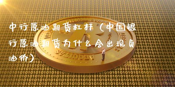 中行原油期货杠杆（中国银行原油期货为什么会出现负油价）_https://www.fsyjjx.cn_期货研报_第1张