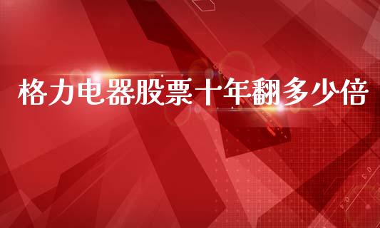 格力电器股票十年翻多少倍_https://www.fsyjjx.cn_期货在线_第1张