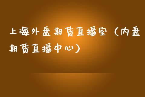 上海外盘期货直播室（内盘期货直播中心）_https://www.fsyjjx.cn_期货在线_第1张
