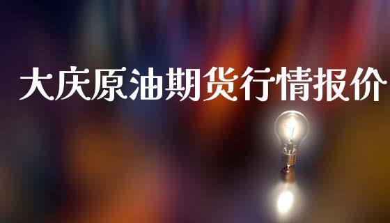 大庆原油期货行情报价_https://www.fsyjjx.cn_期货资讯_第1张