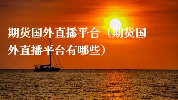 期货国外直播平台（期货国外直播平台有哪些）_https://www.fsyjjx.cn_期货在线_第1张