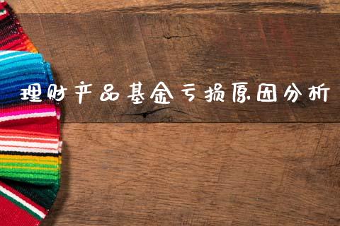 理财产品基金亏损原因分析_https://www.fsyjjx.cn_问财精选_第1张