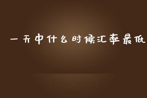 一天中什么时候汇率最低_https://www.fsyjjx.cn_期货资讯_第1张