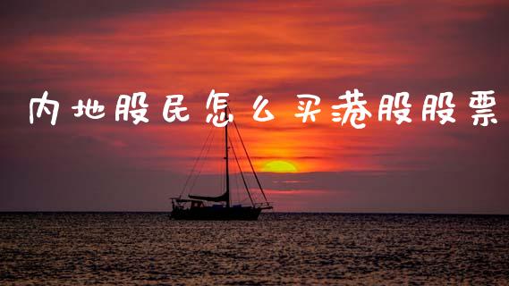 内地股民怎么买港股股票_https://www.fsyjjx.cn_期货资讯_第1张